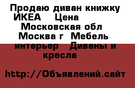 Продаю диван-книжку ИКЕА  › Цена ­ 15 000 - Московская обл., Москва г. Мебель, интерьер » Диваны и кресла   